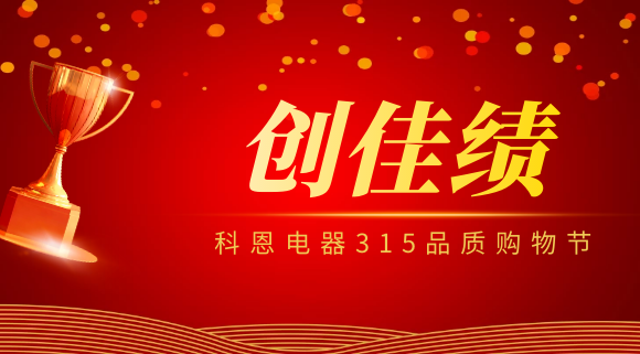堅(jiān)守品質(zhì)堅(jiān)持質(zhì)量，科恩電器315品質(zhì)購(gòu)物節(jié)創(chuàng)佳績(jī)！