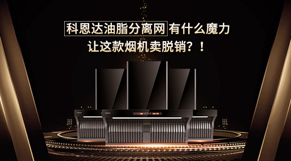 科恩達(dá)油脂分離網(wǎng)有什么魔力，讓這款煙機(jī)賣脫銷？！