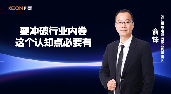 科恩電器俞鋒：要沖破行業(yè)內(nèi)卷，這個(gè)認(rèn)知點(diǎn)必要有！