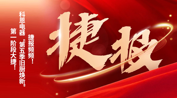 捷報頻頻！科恩電器“第五季舊廚煥新”第一階段大捷！